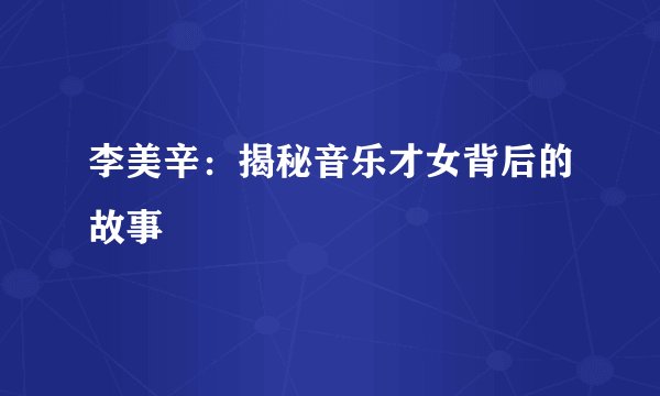 李美辛：揭秘音乐才女背后的故事