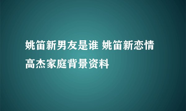 姚笛新男友是谁 姚笛新恋情高杰家庭背景资料