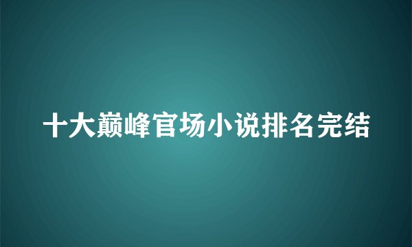 十大巅峰官场小说排名完结