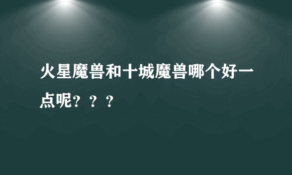 火星魔兽和十城魔兽哪个好一点呢？？？