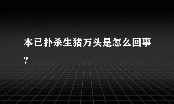 本已扑杀生猪万头是怎么回事？