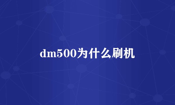 dm500为什么刷机