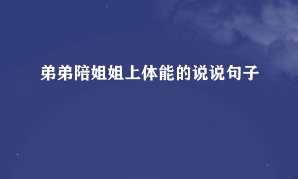弟弟陪姐姐上体能的说说句子