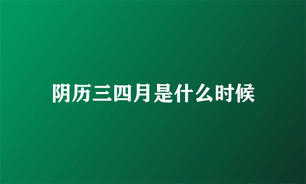 阴历三四月是什么时候
