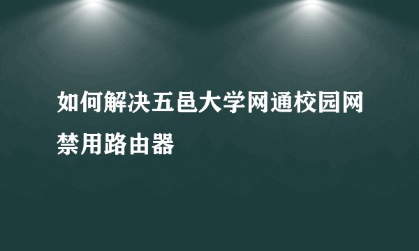 如何解决五邑大学网通校园网禁用路由器