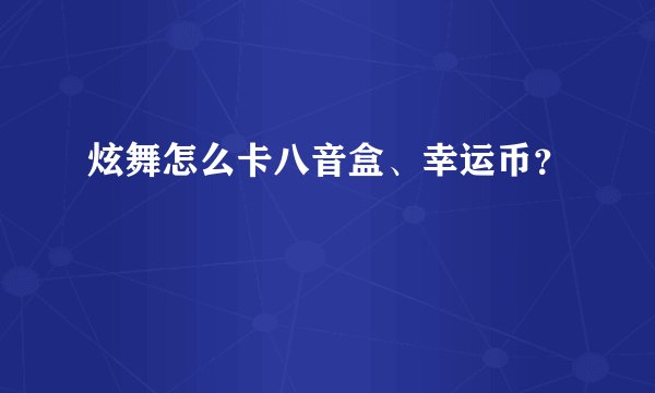 炫舞怎么卡八音盒、幸运币？
