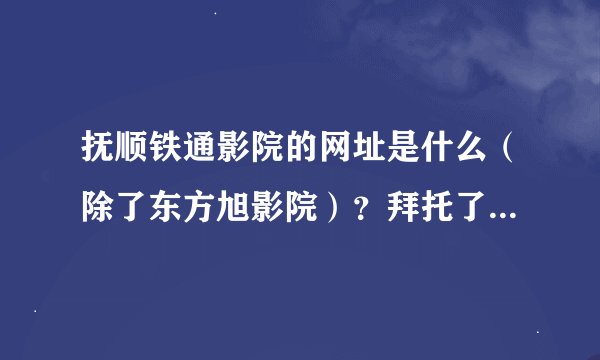 抚顺铁通影院的网址是什么（除了东方旭影院）？拜托了各位 谢谢