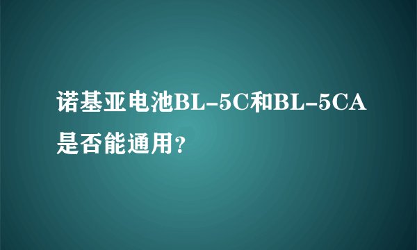 诺基亚电池BL-5C和BL-5CA是否能通用？