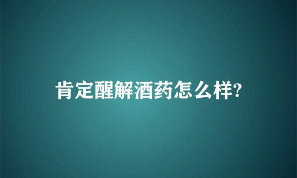 肯定醒解酒药怎么样?