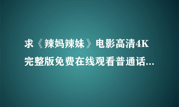 求《辣妈辣妹》电影高清4K完整版免费在线观看普通话无删减无广告版百度网盘下载链接