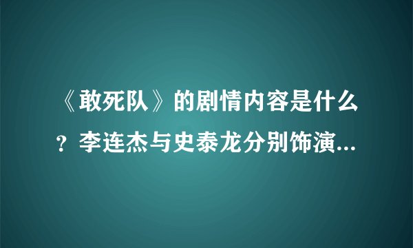 《敢死队》的剧情内容是什么？李连杰与史泰龙分别饰演了什么角色？
