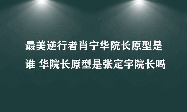 最美逆行者肖宁华院长原型是谁 华院长原型是张定宇院长吗