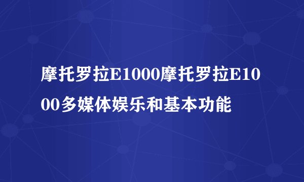 摩托罗拉E1000摩托罗拉E1000多媒体娱乐和基本功能