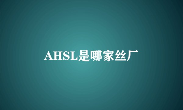 AHSL是哪家丝厂