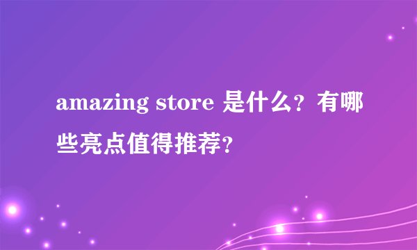 amazing store 是什么？有哪些亮点值得推荐？