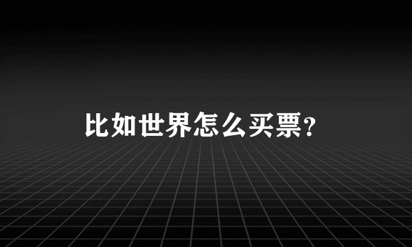 比如世界怎么买票？