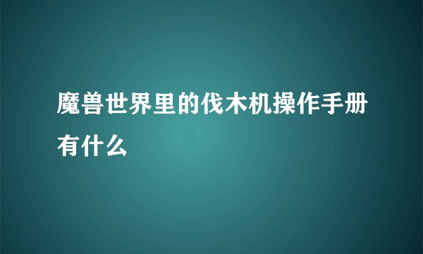 魔兽世界里的伐木机操作手册有什么