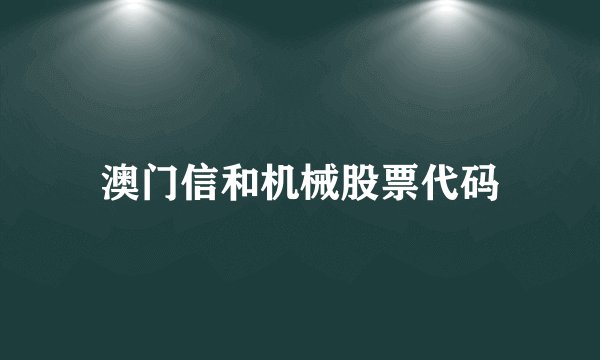 澳门信和机械股票代码