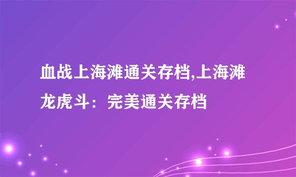 血战上海滩通关存档,上海滩龙虎斗：完美通关存档