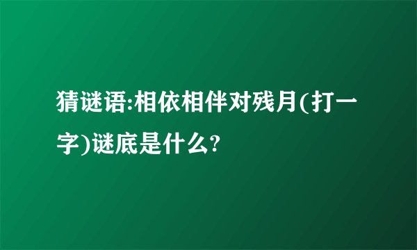 猜谜语:相依相伴对残月(打一字)谜底是什么?