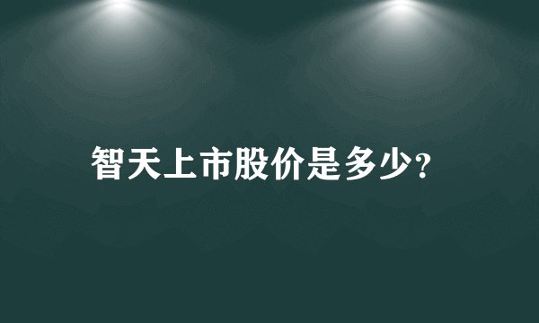 智天上市股价是多少？