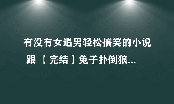 有没有女追男轻松搞笑的小说 跟 【完结】兔子扑倒狼：恋上你的桃花眼 差不多的