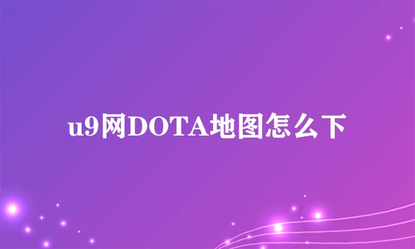 u9网DOTA地图怎么下
