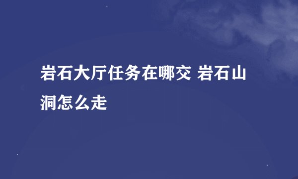 岩石大厅任务在哪交 岩石山洞怎么走