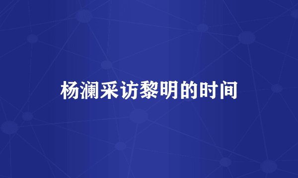 杨澜采访黎明的时间