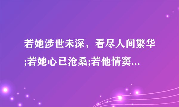 若她涉世未深,看尽人间繁华;若她心已沧桑;若他情窦初开,宽衣解带;若他阅人无数,灶边炉台。求解?
