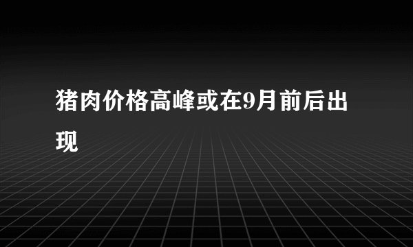 猪肉价格高峰或在9月前后出现