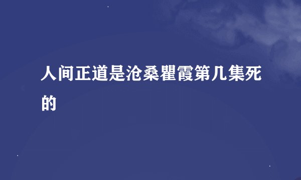 人间正道是沧桑瞿霞第几集死的