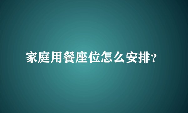 家庭用餐座位怎么安排？