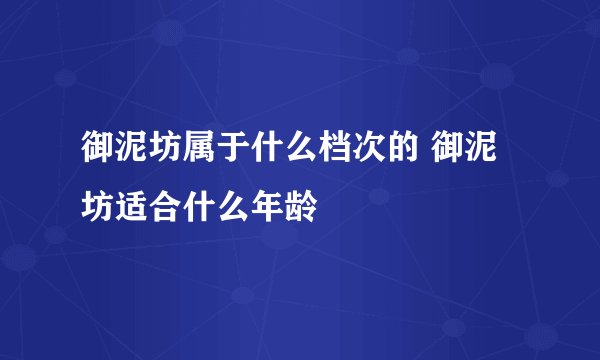 御泥坊属于什么档次的 御泥坊适合什么年龄