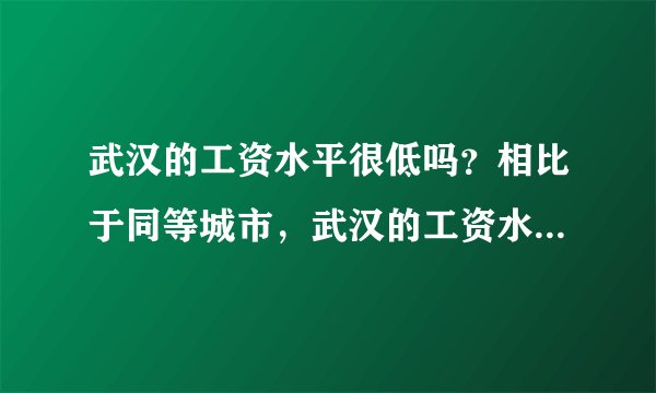 武汉的工资水平很低吗？相比于同等城市，武汉的工资水平并不算低