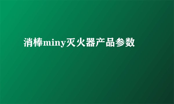 消棒miny灭火器产品参数