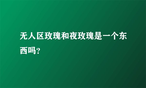 无人区玫瑰和夜玫瑰是一个东西吗？