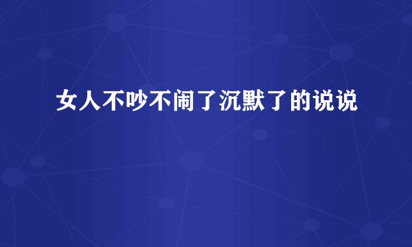 女人不吵不闹了沉默了的说说