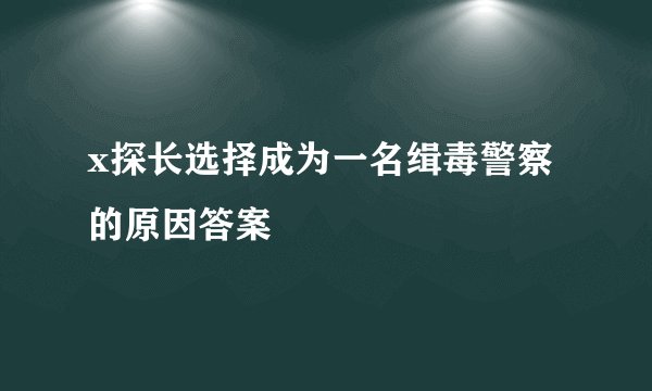 x探长选择成为一名缉毒警察的原因答案