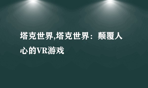 塔克世界,塔克世界：颠覆人心的VR游戏