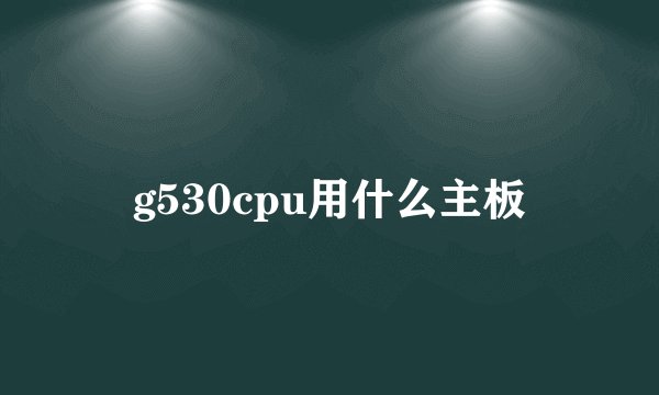 g530cpu用什么主板