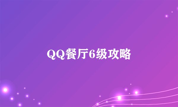 QQ餐厅6级攻略