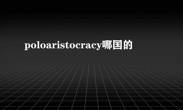 poloaristocracy哪国的