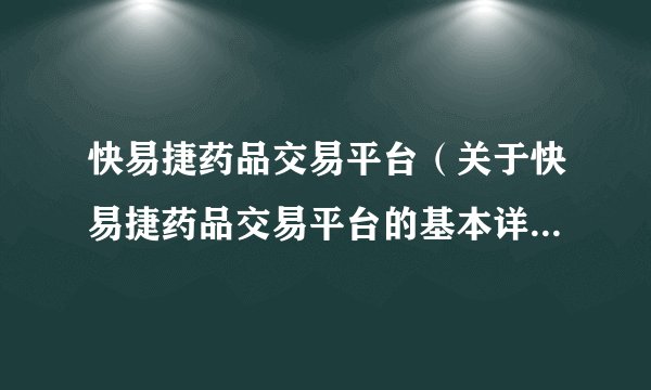 快易捷药品交易平台（关于快易捷药品交易平台的基本详情介绍）