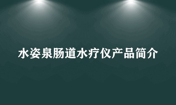 水姿泉肠道水疗仪产品简介
