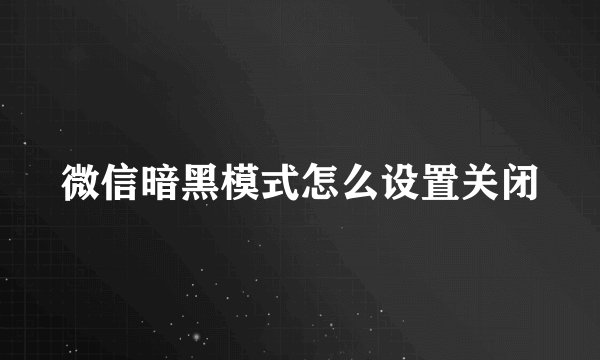 微信暗黑模式怎么设置关闭