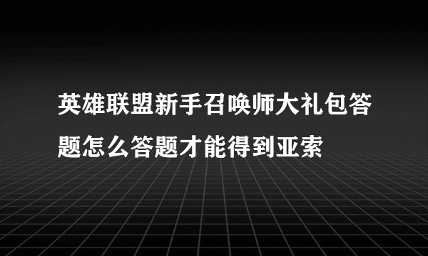 英雄联盟新手召唤师大礼包答题怎么答题才能得到亚索