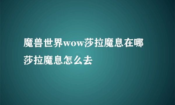 魔兽世界wow莎拉魔息在哪 莎拉魔息怎么去