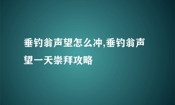 垂钓翁声望怎么冲,垂钓翁声望一天崇拜攻略