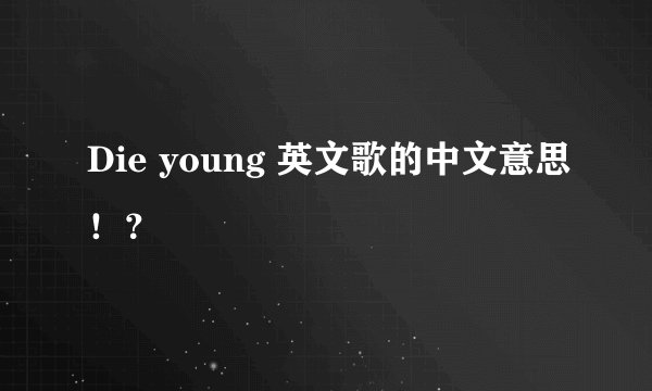 Die young 英文歌的中文意思!?